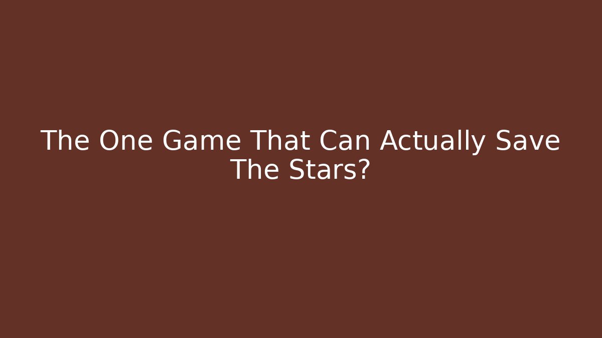 The One Game That Can Actually Save The Stars?