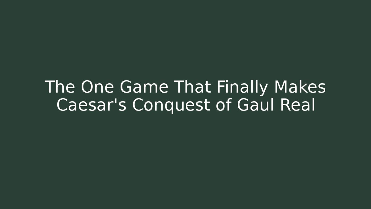 The One Game That Finally Makes Caesar's Conquest of Gaul Real
