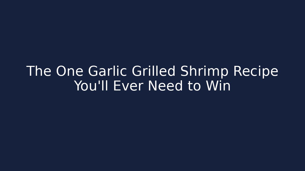 The One Garlic Grilled Shrimp Recipe You'll Ever Need to Win