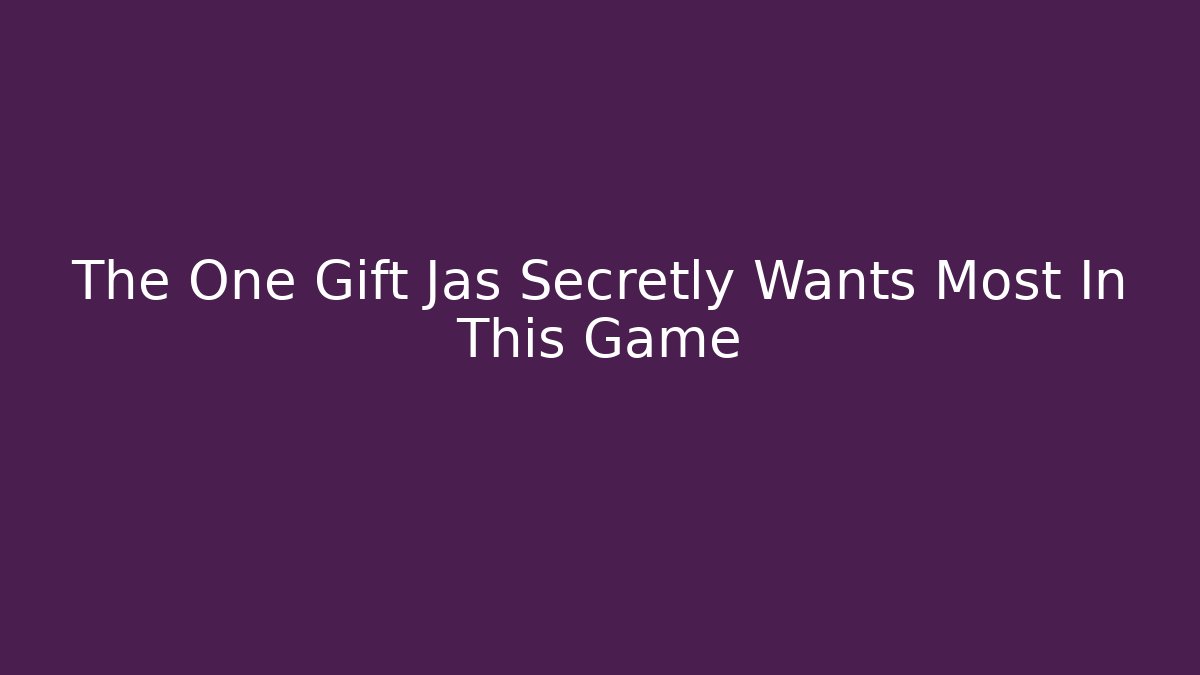 The One Gift Jas Secretly Wants Most In This Game