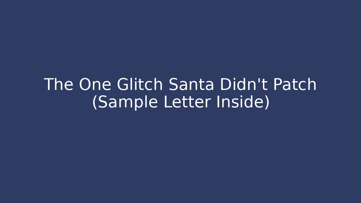 The One Glitch Santa Didn't Patch (Sample Letter Inside)