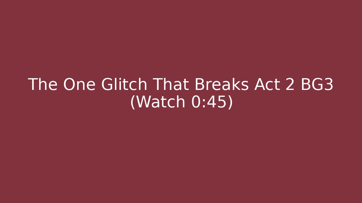 The One Glitch That Breaks Act 2 BG3 (Watch 0:45)