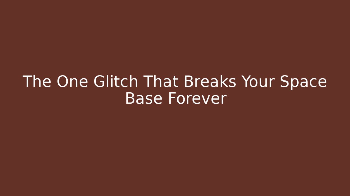 The One Glitch That Breaks Your Space Base Forever
