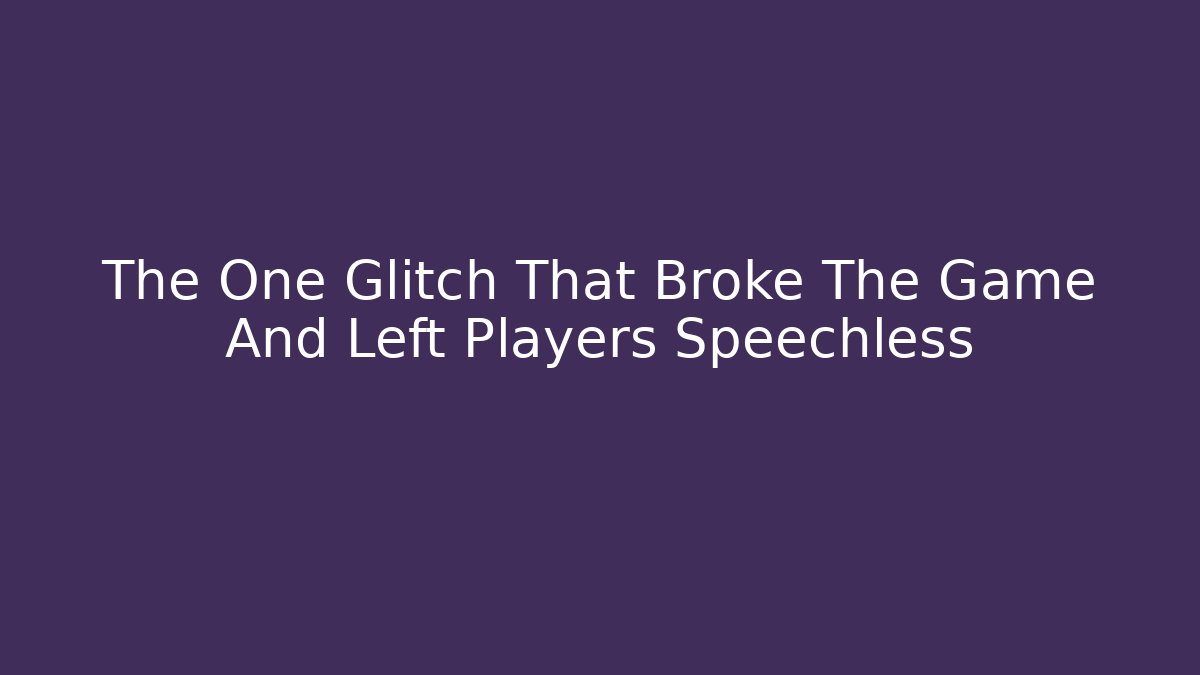 The One Glitch That Broke The Game And Left Players Speechless