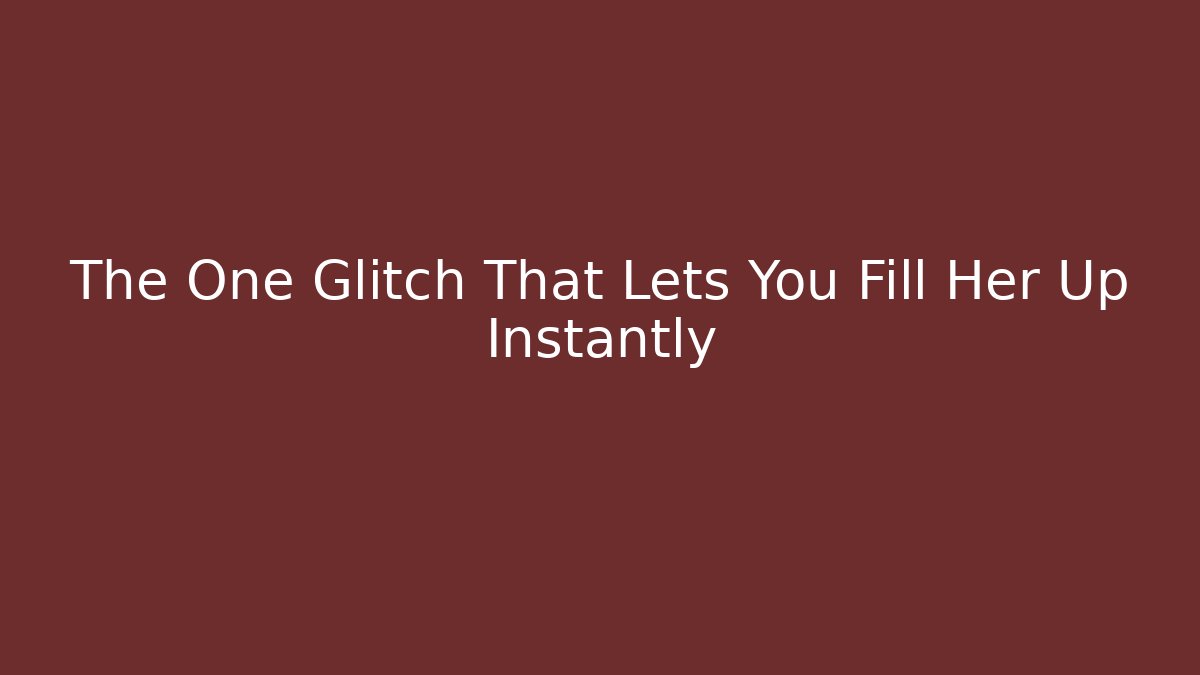 The One Glitch That Lets You Fill Her Up Instantly