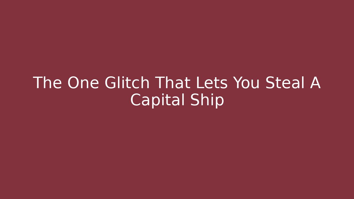 The One Glitch That Lets You Steal A Capital Ship