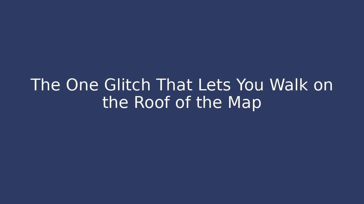 The One Glitch That Lets You Walk on the Roof of the Map