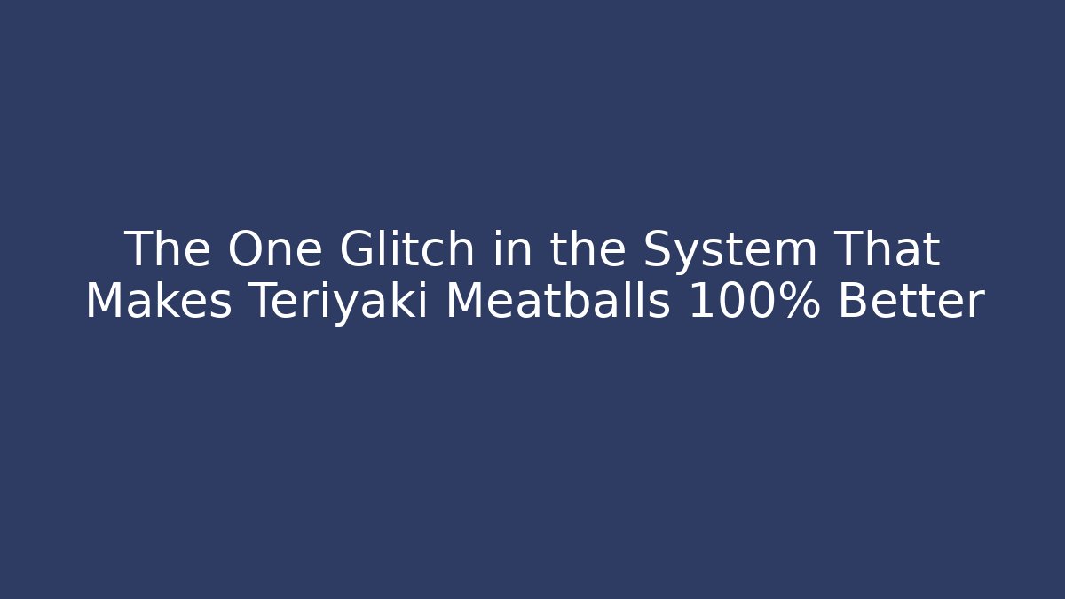 The One Glitch in the System That Makes Teriyaki Meatballs 100% Better