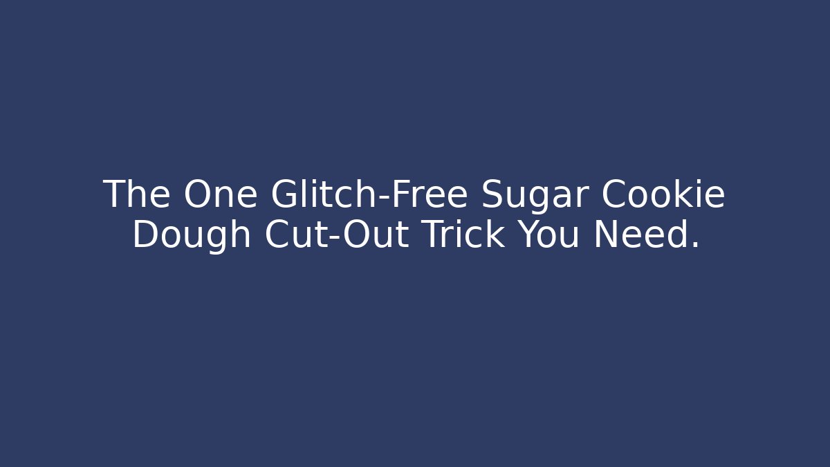 The One Glitch-Free Sugar Cookie Dough Cut-Out Trick You Need.