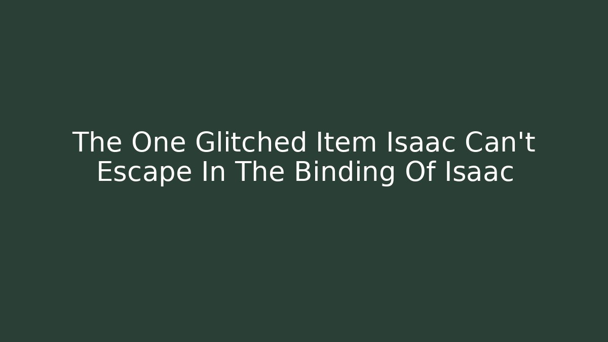 The One Glitched Item Isaac Can't Escape In The Binding Of Isaac