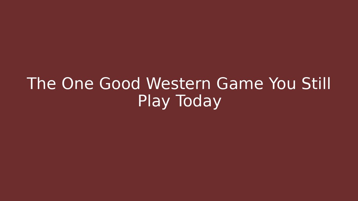 The One Good Western Game You Still Play Today