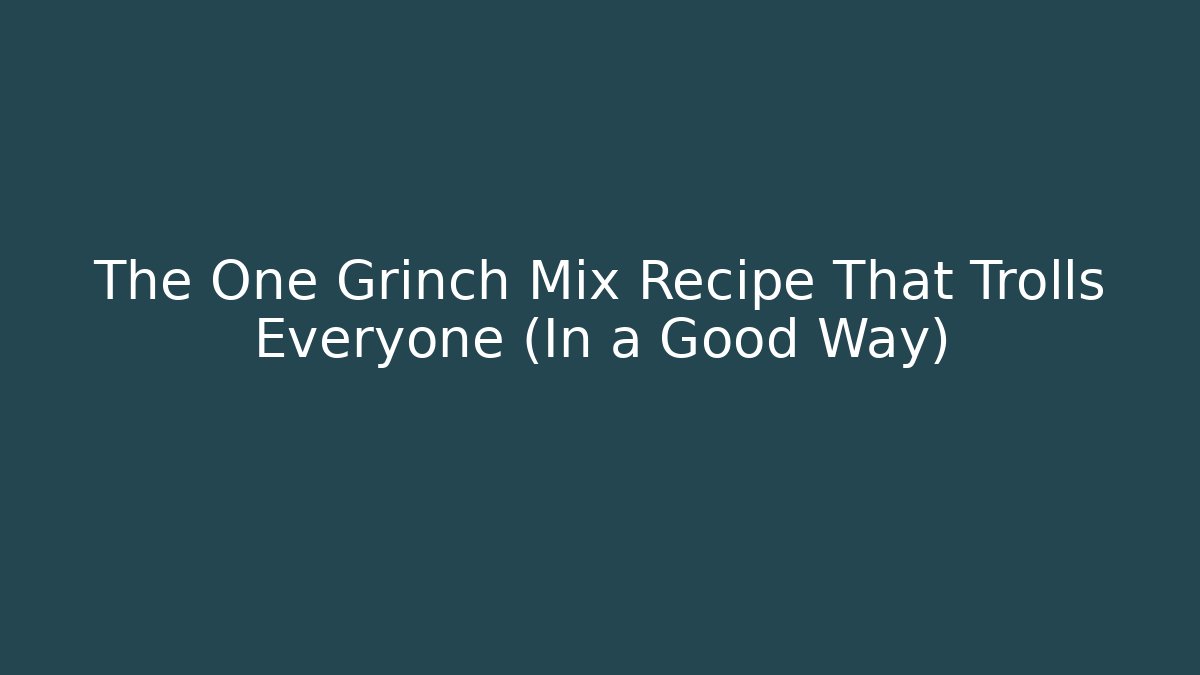 The One Grinch Mix Recipe That Trolls Everyone (In a Good Way)