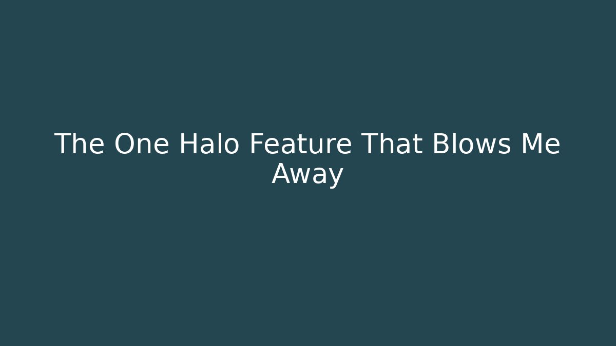 The One Halo Feature That Blows Me Away