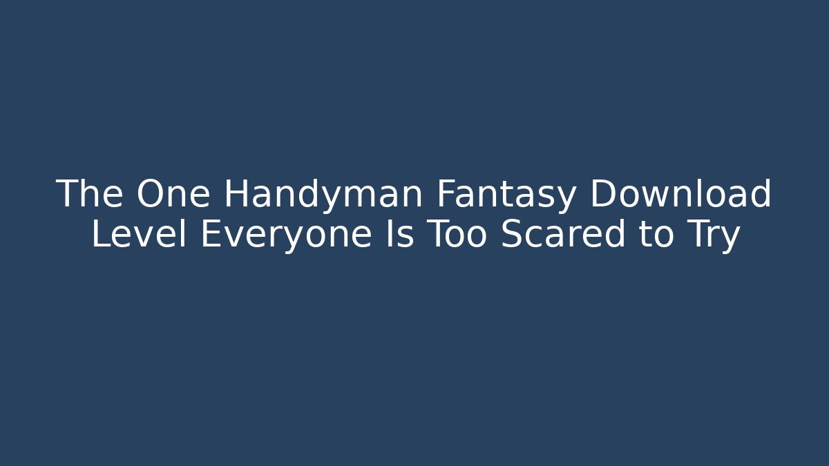 The One Handyman Fantasy Download Level Everyone Is Too Scared to Try