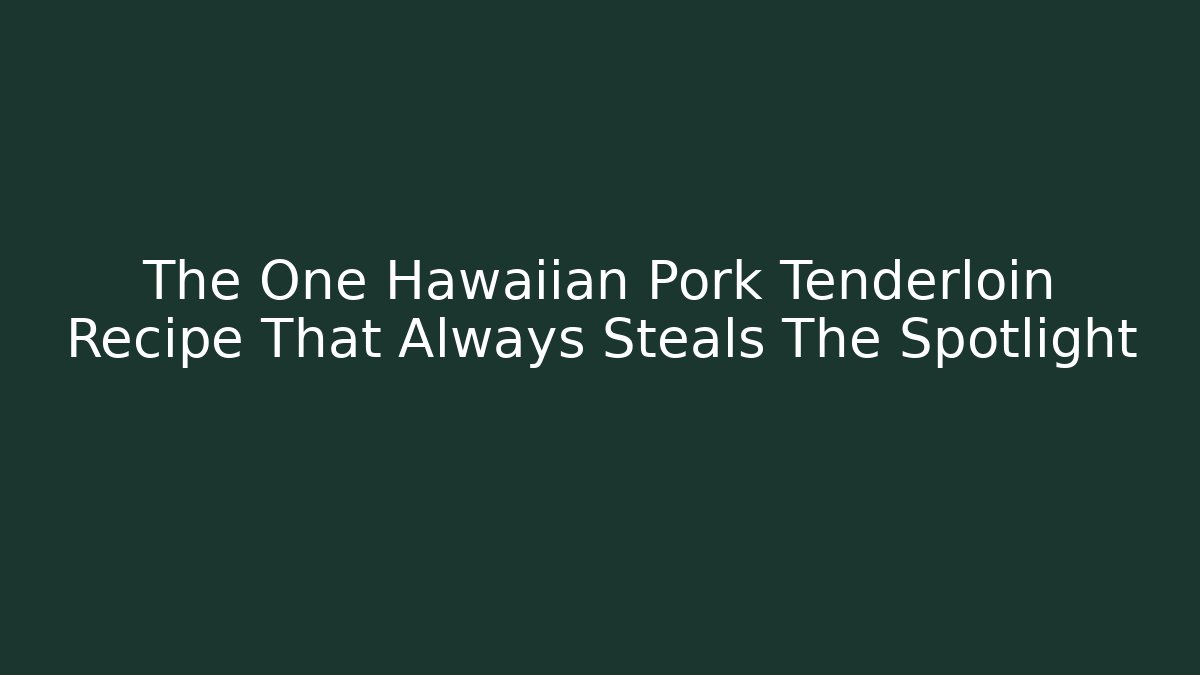 The One Hawaiian Pork Tenderloin Recipe That Always Steals The Spotlight