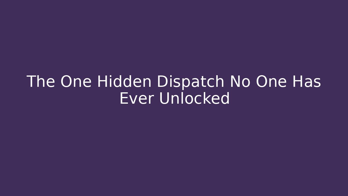 The One Hidden Dispatch No One Has Ever Unlocked