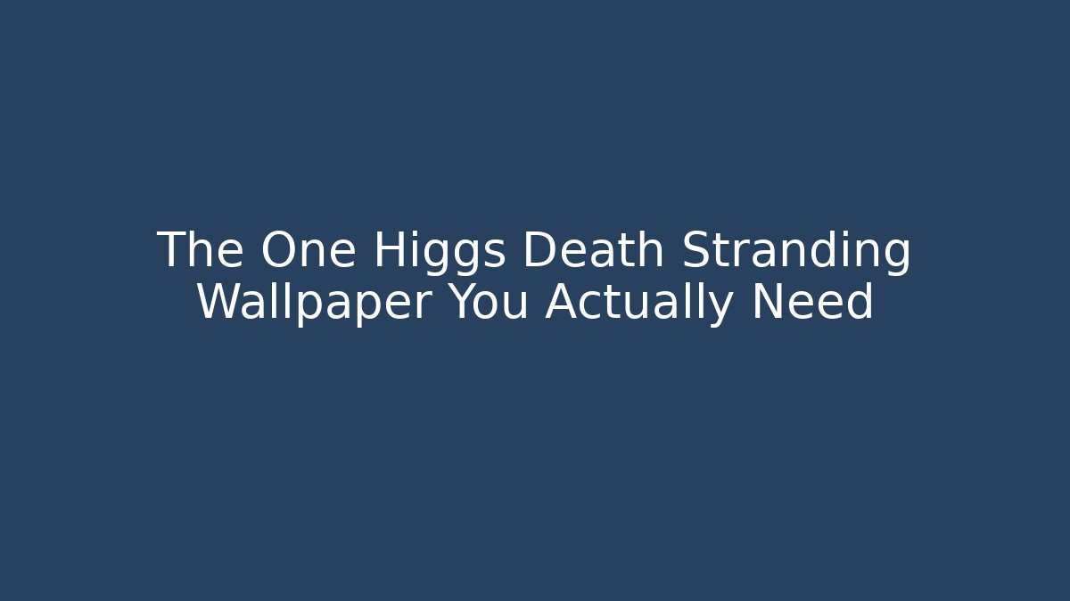 The One Higgs Death Stranding Wallpaper You Actually Need