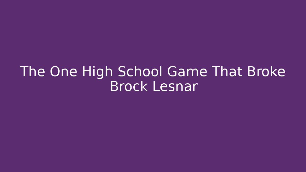 The One High School Game That Broke Brock Lesnar