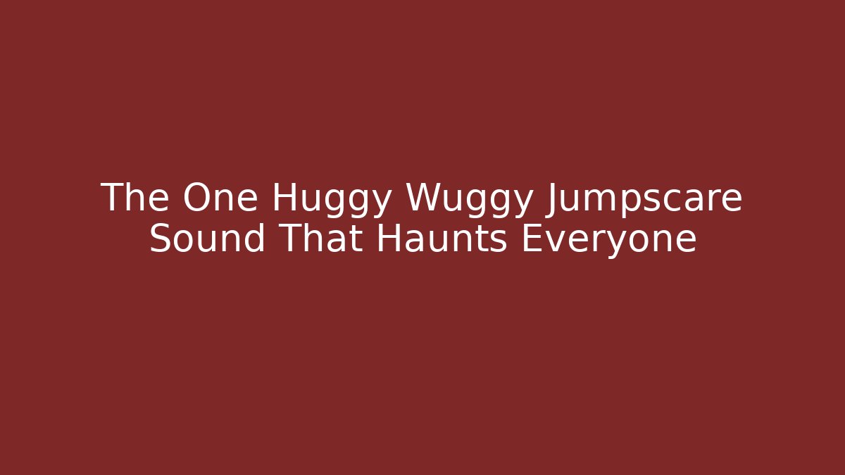 The One Huggy Wuggy Jumpscare Sound That Haunts Everyone