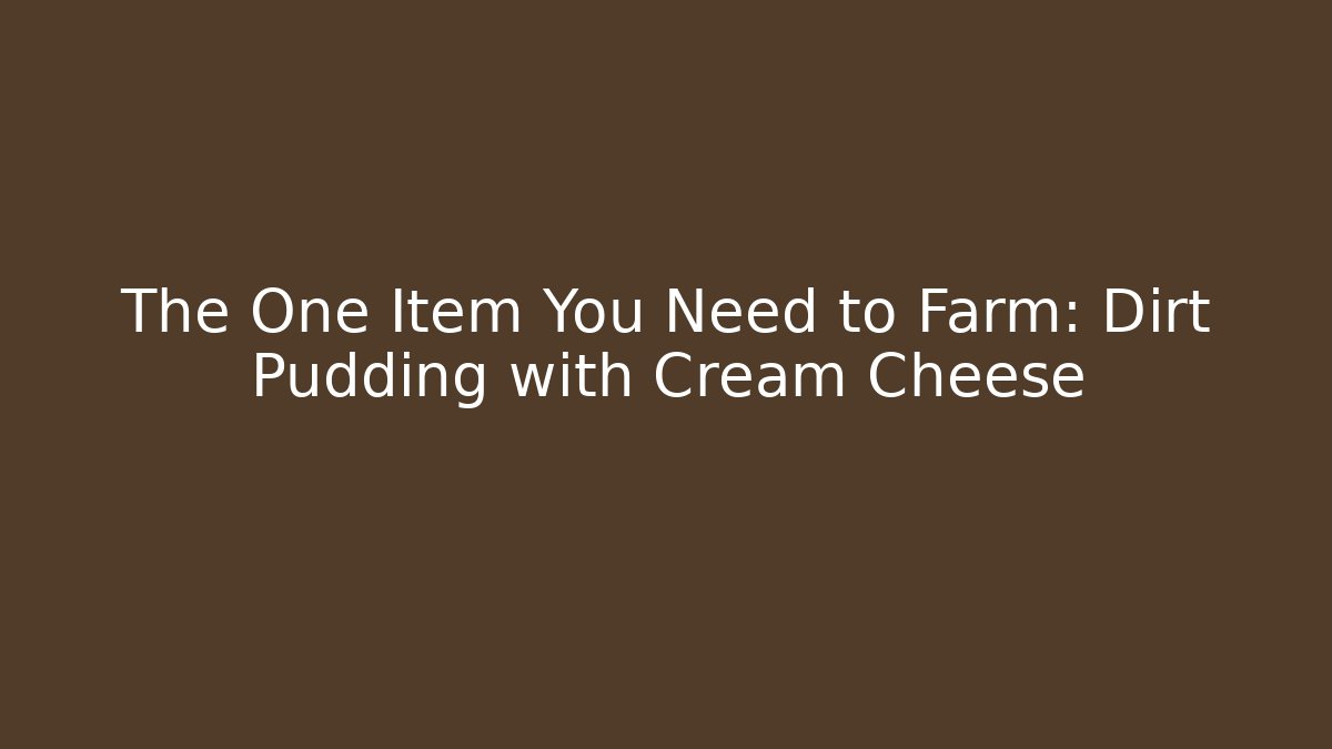The One Item You Need to Farm: Dirt Pudding with Cream Cheese