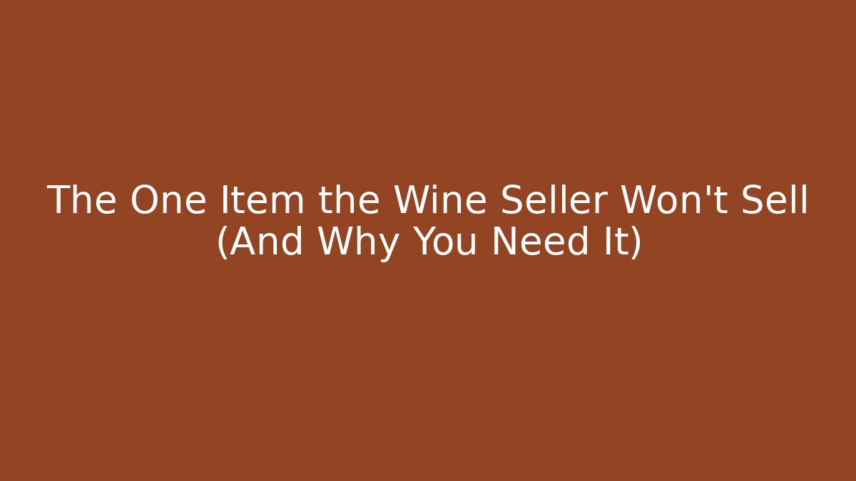 The One Item the Wine Seller Won't Sell (And Why You Need It)