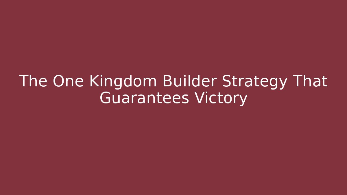 The One Kingdom Builder Strategy That Guarantees Victory
