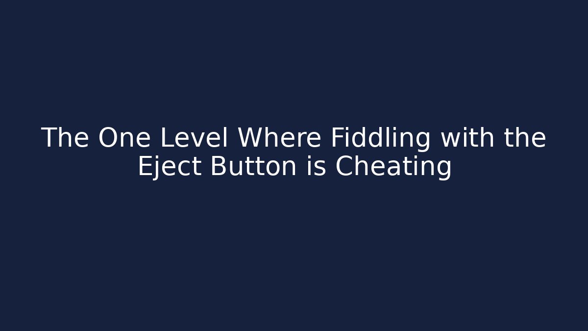 The One Level Where Fiddling with the Eject Button is Cheating - Método de Aprovação