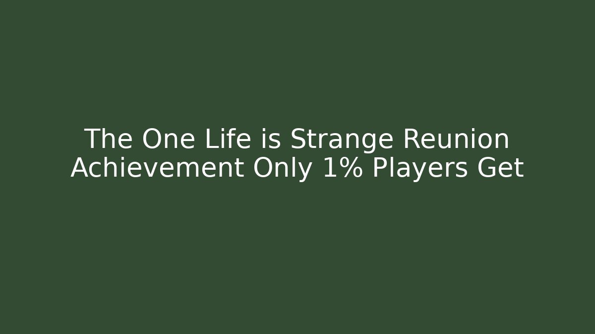 The One Life is Strange Reunion Achievement Only 1% Players Get
