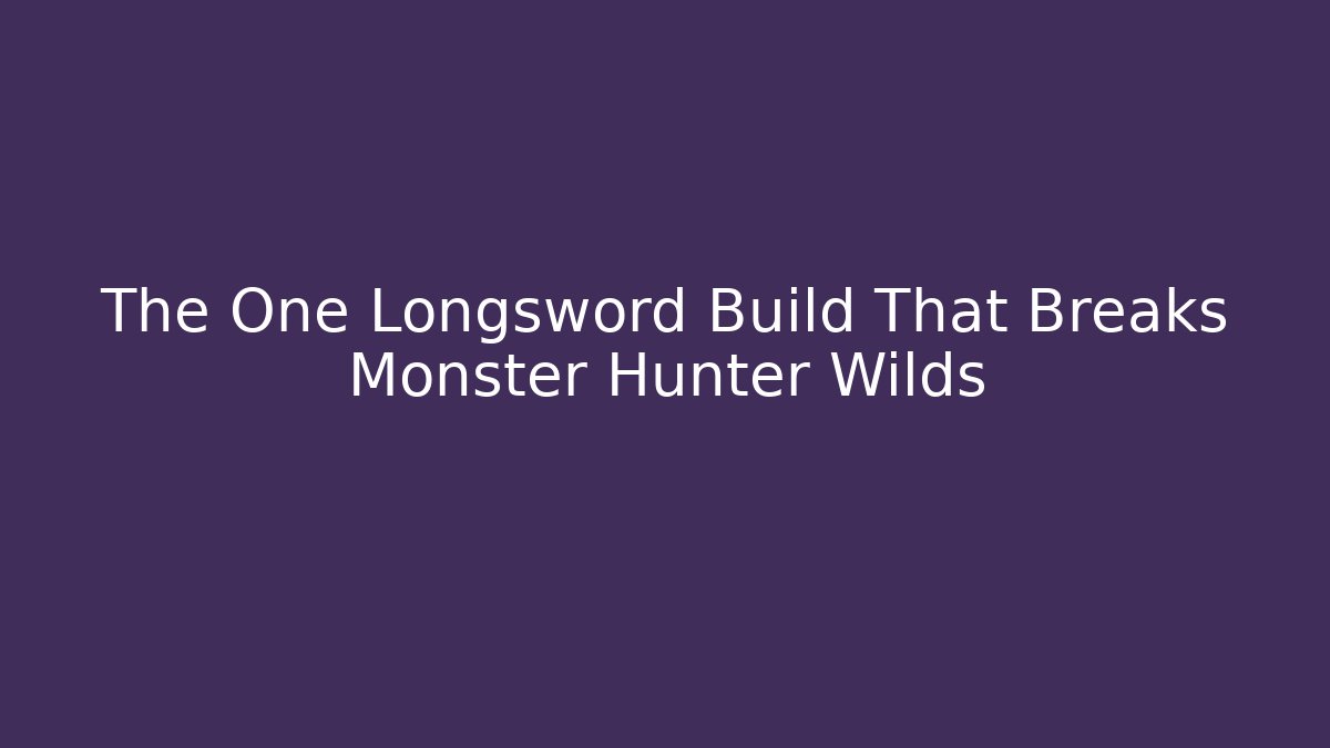 The One Longsword Build That Breaks Monster Hunter Wilds