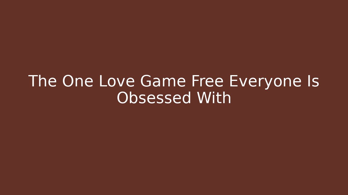 The One Love Game Free Everyone Is Obsessed With
