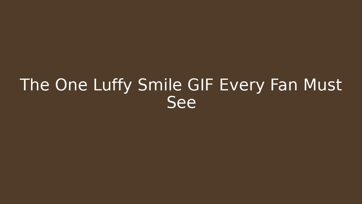 The One Luffy Smile GIF Every Fan Must See