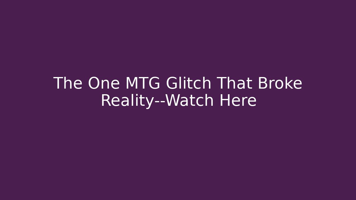 The One MTG Glitch That Broke Reality—Watch Here