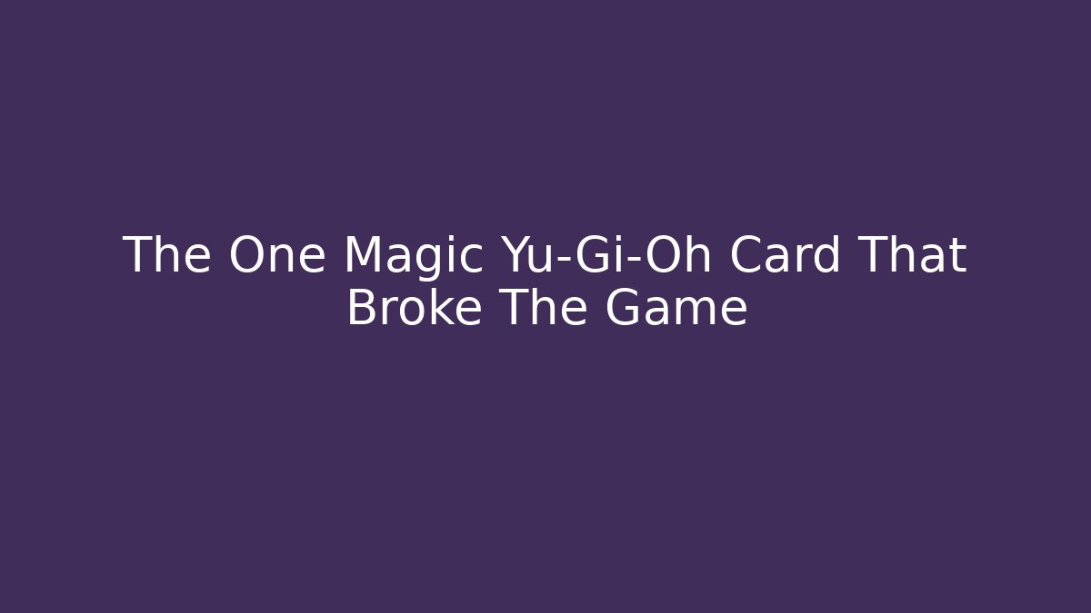 The One Magic Yu-Gi-Oh Card That Broke The Game
