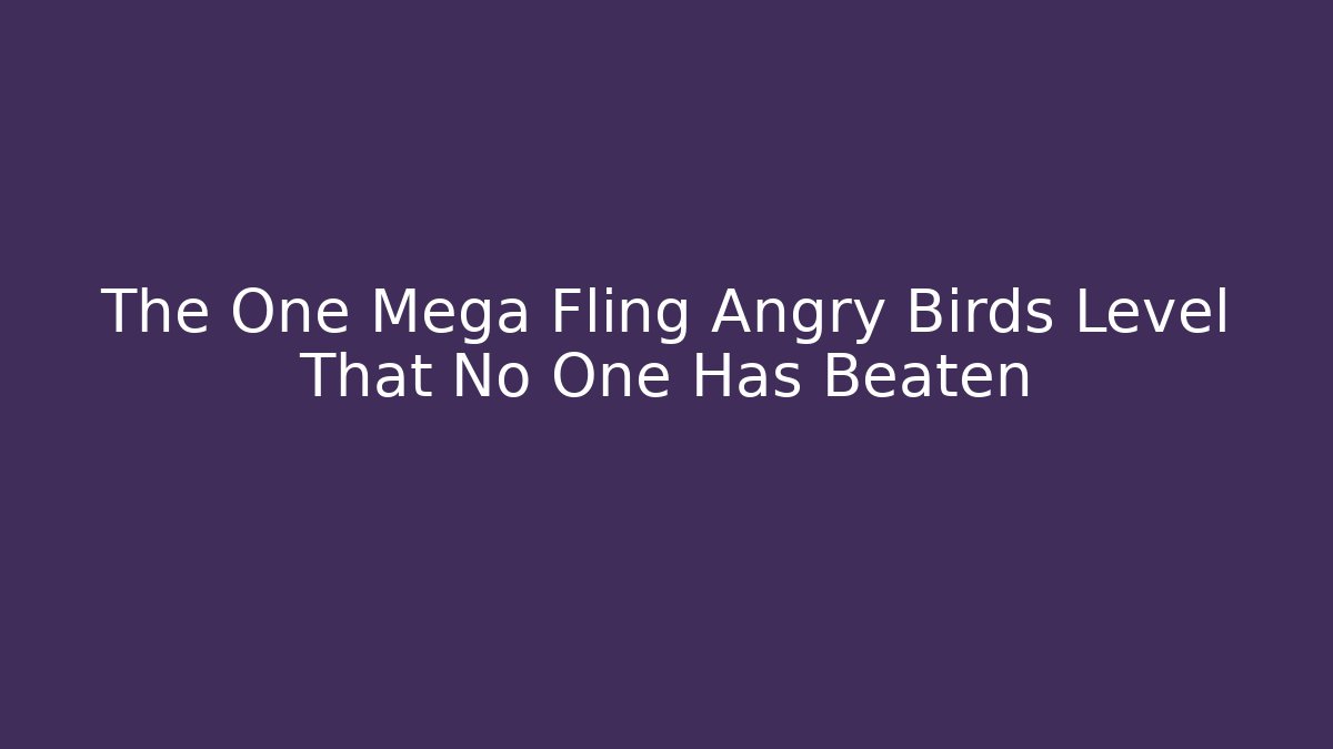 The One Mega Fling Angry Birds Level That No One Has Beaten