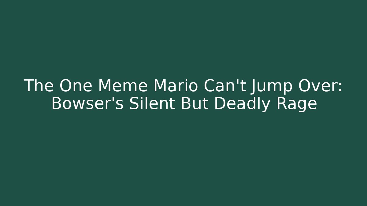 The One Meme Mario Can’t Jump Over: Bowser’s Silent But Deadly Rage