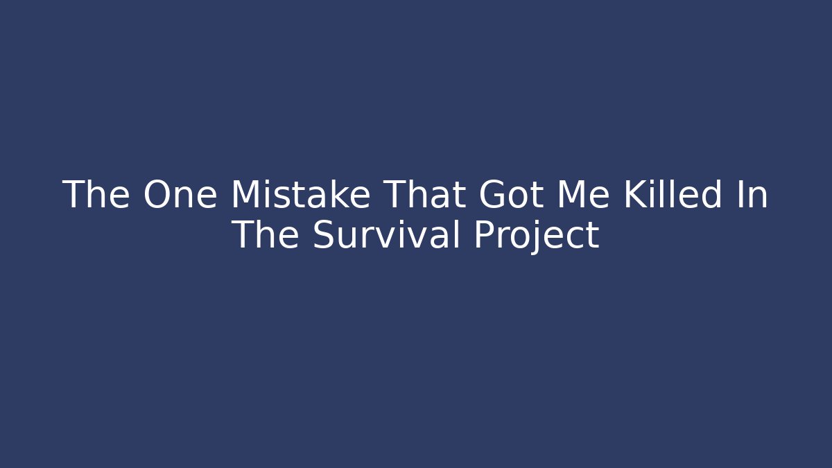 The One Mistake That Got Me Killed In The Survival Project