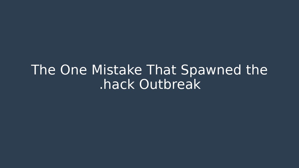 The One Mistake That Spawned the .hack Outbreak