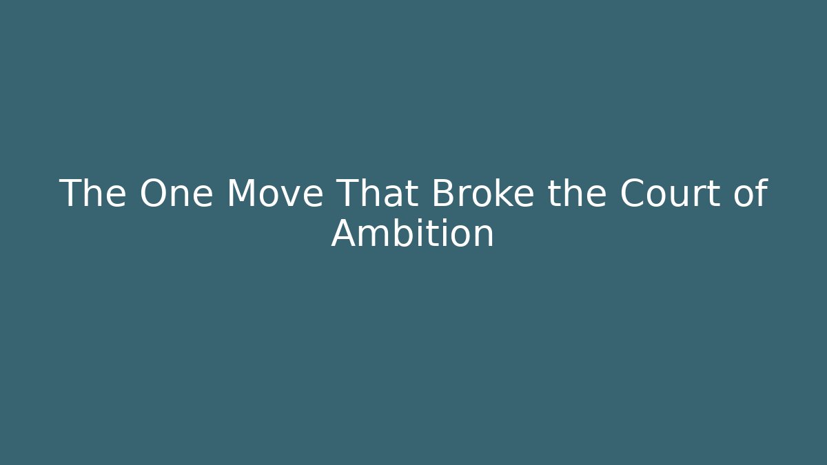 The One Move That Broke the Court of Ambition
