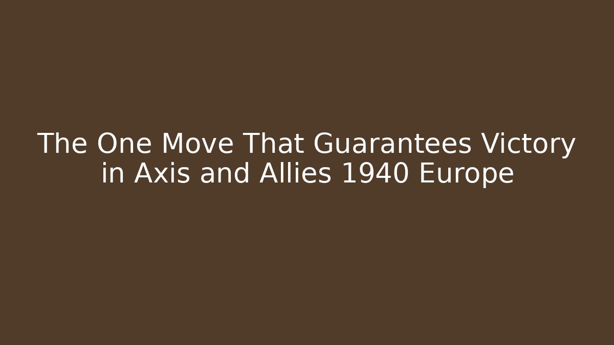 The One Move That Guarantees Victory in Axis and Allies 1940 Europe