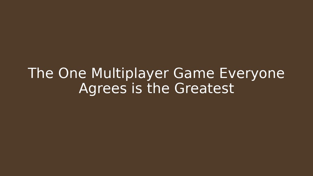 The One Multiplayer Game Everyone Agrees is the Greatest - Método de Aprovação