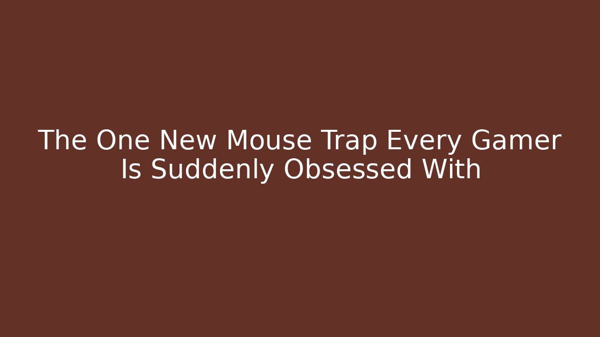The One New Mouse Trap Every Gamer Is Suddenly Obsessed With