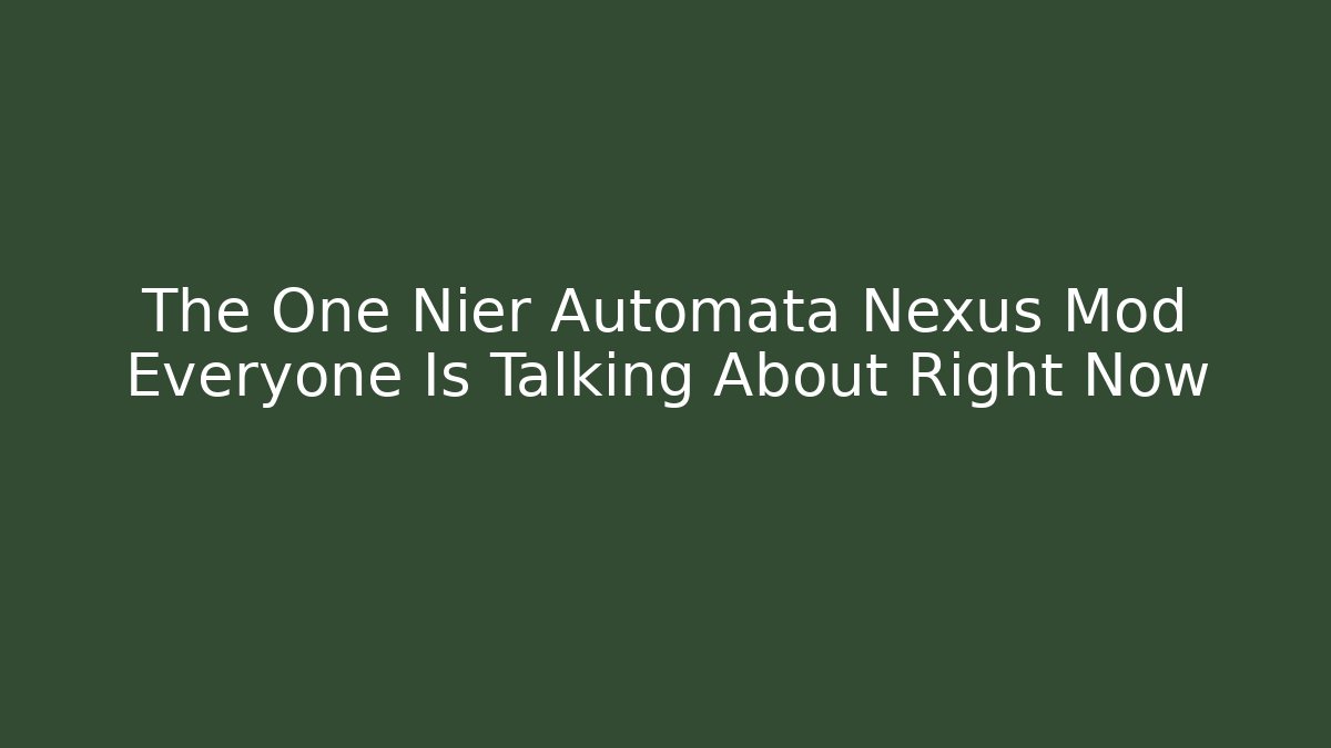 The One Nier Automata Nexus Mod Everyone Is Talking About Right Now