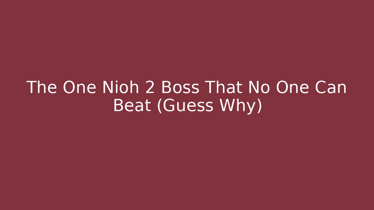 The One Nioh 2 Boss That No One Can Beat (Guess Why)