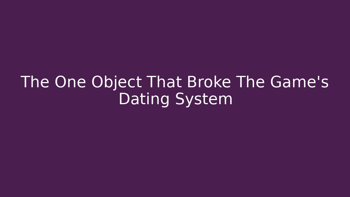The One Object That Broke The Game's Dating System - Método de Aprovação