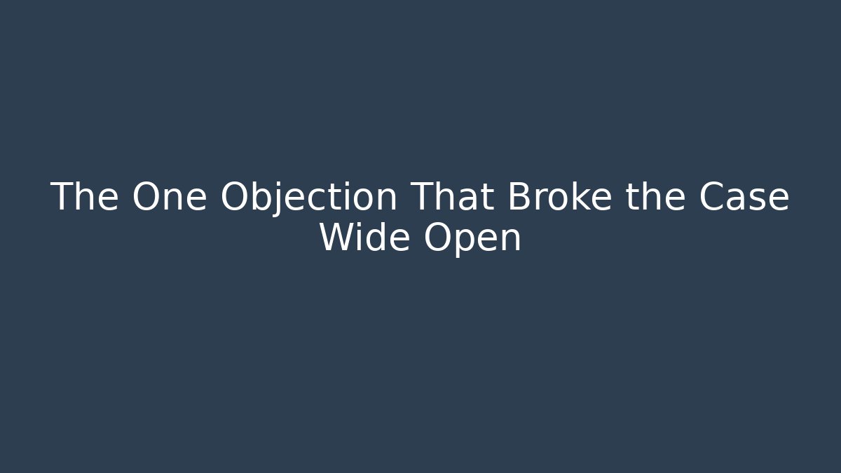 The One Objection That Broke the Case Wide Open