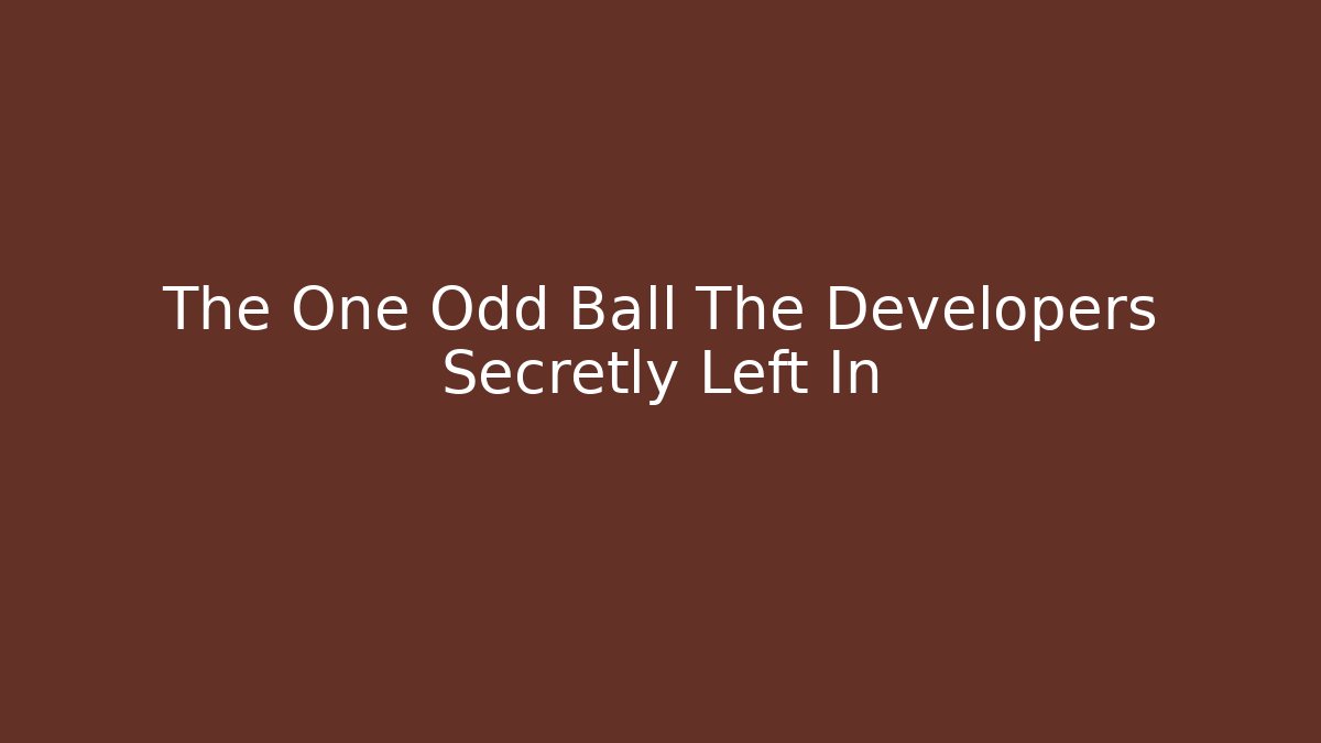 The One Odd Ball The Developers Secretly Left In