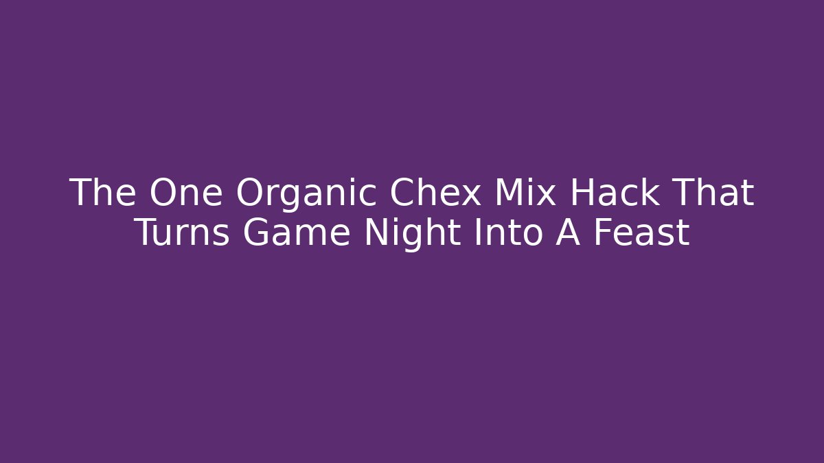 The One Organic Chex Mix Hack That Turns Game Night Into A Feast