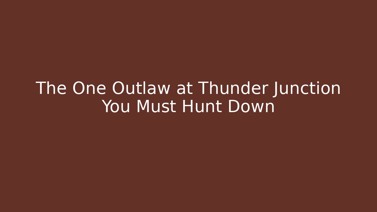 The One Outlaw at Thunder Junction You Must Hunt Down - Método de Aprovação