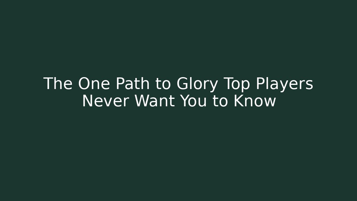 The One Path to Glory Top Players Never Want You to Know