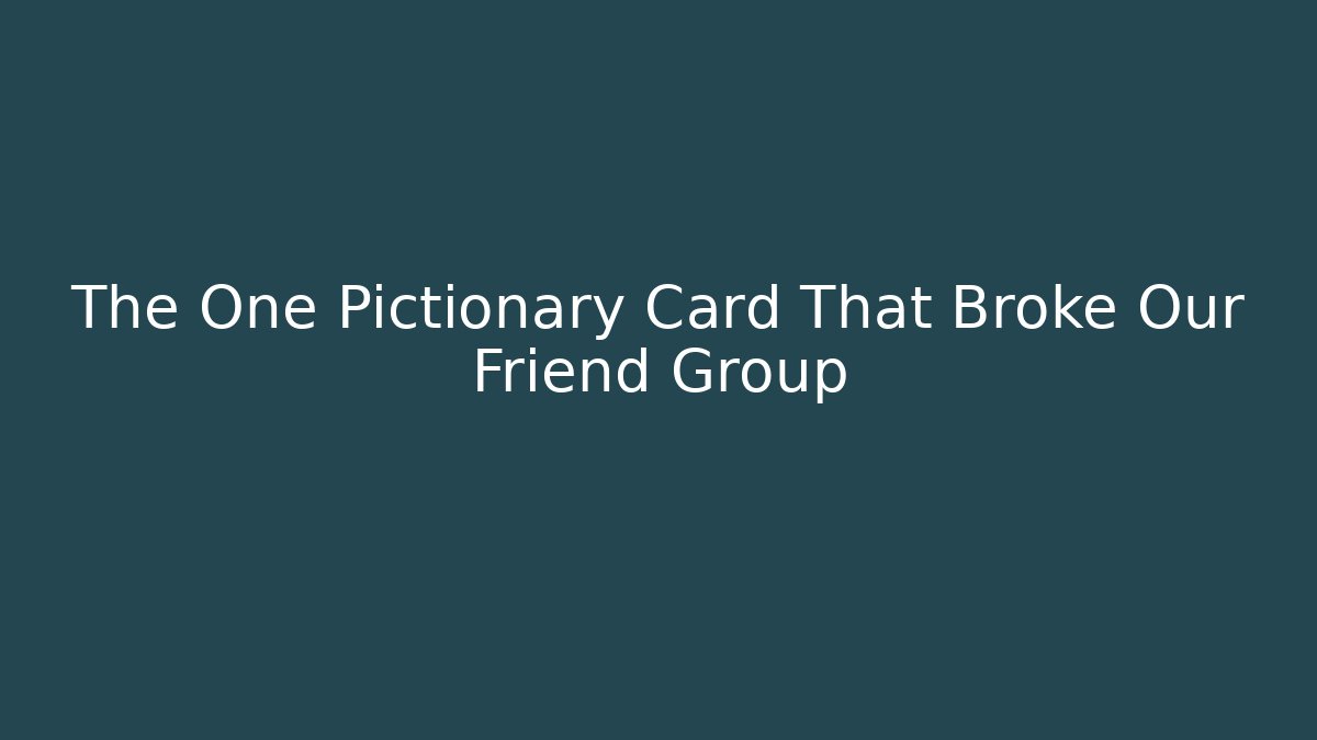 The One Pictionary Card That Broke Our Friend Group
